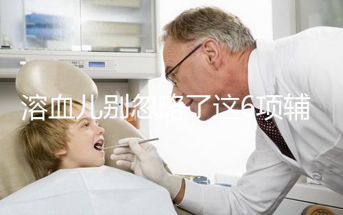 溶血兒別忽略了這6項輔助檢查，及早診斷謹防并發癥