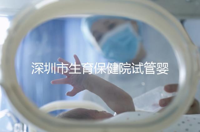 深圳市生育保健院試管嬰兒費(fèi)用，附2024最新花費(fèi)預(yù)估！