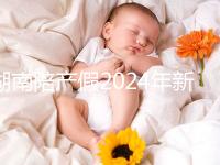 湖南陪產(chǎn)假2024年新規(guī)定有幾天速閱！包不包周末統(tǒng)一回復(fù)