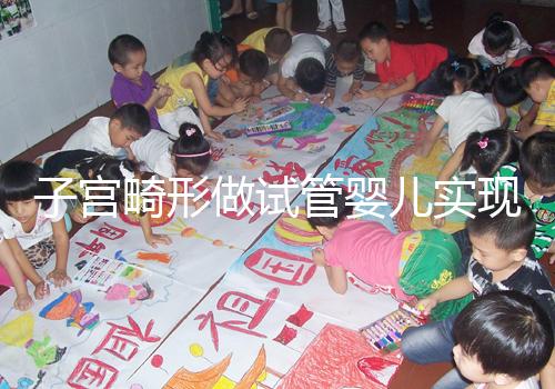 子宮畸形做試管嬰兒實現生育的難度有多大？