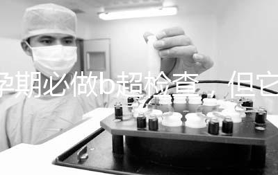 孕期必做b超檢查,但它不是萬(wàn)能的還需進(jìn)一步做唐篩