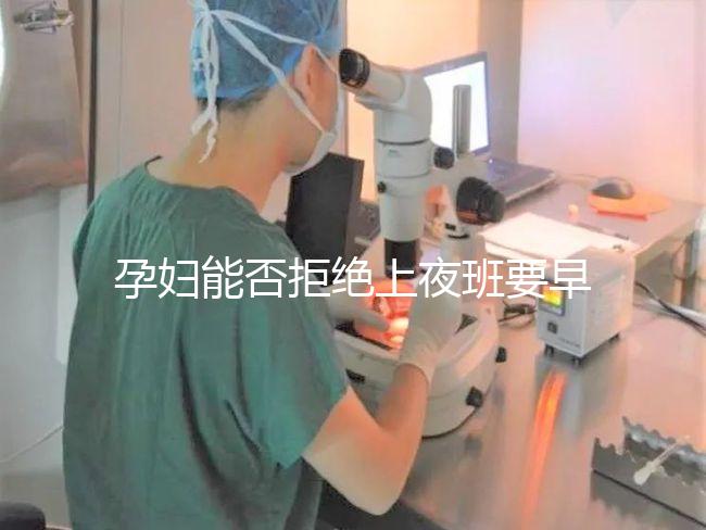 孕婦能否拒絕上夜班要早知，7個月以上勞動法有明確規定