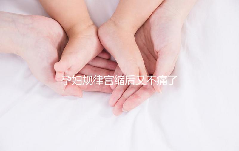 孕婦規(guī)律宮縮后又不痛了,其消失原因可能與胎兒異常有關