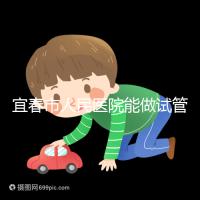 宜春市人民醫(yī)院能做試管嬰兒嗎?醫(yī)生:能做且不止這一家