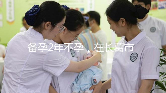 備孕2年不孕,在長(zhǎng)葛市能不能做試管嬰兒?