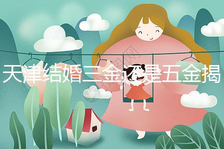 天津結婚三金還是五金揭秘，想造和平區三金一鉆什么快看