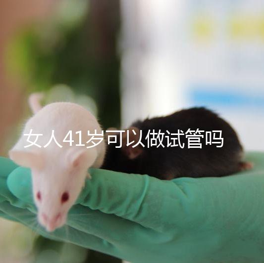 女人41歲可以做試管嗎？有4大好處，不止提高受孕率！