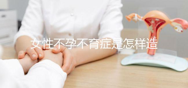 女性不孕不育癥是怎樣造成的