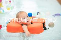 女方有幼稚子宮，在黑龍江安達當地能做試管嬰兒嗎？