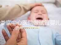 婁底中心醫(yī)院做試管嬰兒怎么樣?詳細費用及成功率看這里
