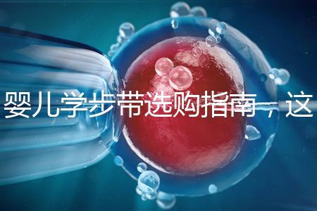 嬰兒學(xué)步帶選購指南,這10大品牌趕緊帶回家