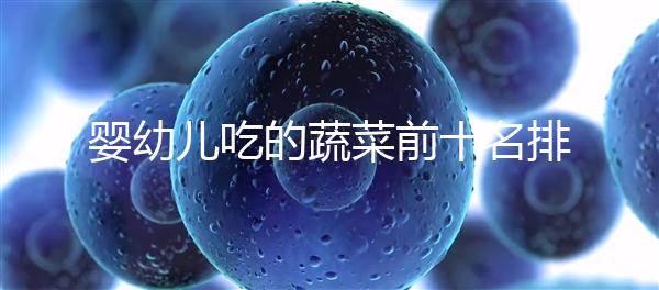 嬰幼兒吃的蔬菜前十名排行榜，富含營養價值高不容錯過