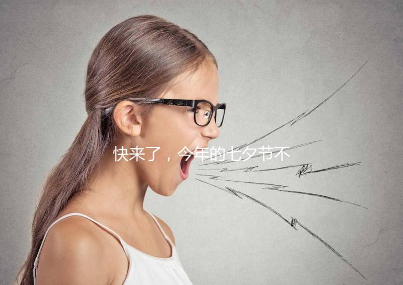 快來了,今年的七夕節不如跟孩子來一場甜蜜的“約會”!