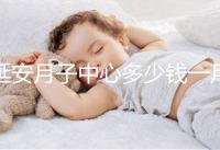 延安月子中心多少錢一月盤點，附2024排名前十公司