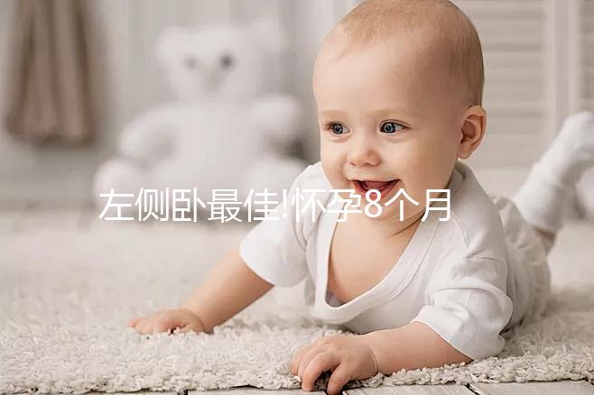 左側(cè)臥最佳!懷孕8個月睡覺的正確姿態(tài)解讀