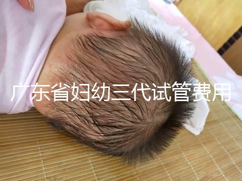 廣東省婦幼三代試管費用明細(xì),助孕醫(yī)生揭開價格貴的真相