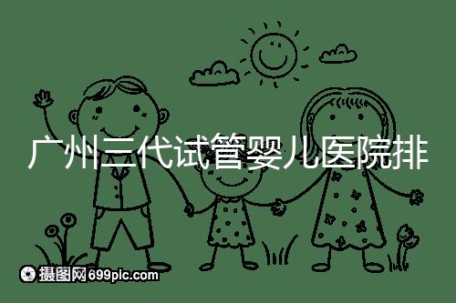 廣州三代試管嬰兒醫院排行榜出爐,天河前三機構別錯過