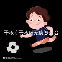 干咳(干咳嗽無痰怎么治最快最有效)