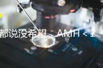 都說沒希望，AMH＜1還能做試管嬰兒嗎？