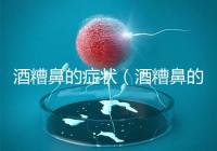 酒糟鼻的癥狀(酒糟鼻的癥狀表現(xiàn))