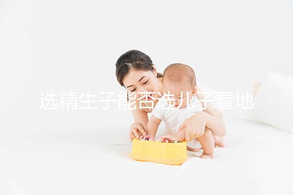 選精生子能否選兒子看地點(diǎn)，有性別需求的來這些國(guó)家試試