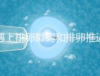 遇上排卵障礙和排卵推遲怎么辦,別慌教你4個(gè)解決方法