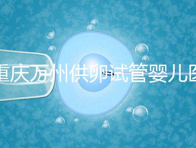 重慶萬州供卵試管嬰兒醫(yī)院排名公布,榜上5家實(shí)力大比拼