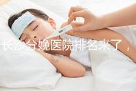 長沙分娩醫院排名來了，2024年便宜的分娩條件很好