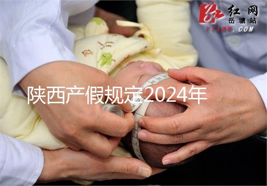 陜西產假規定2024年新增獨生子女陪護假！附工資支付標準