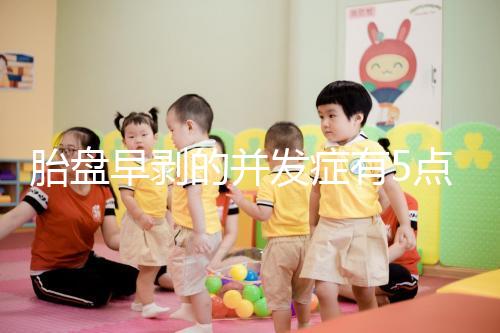 胎盤早剝的并發癥有5點，對胎兒的影響相當大