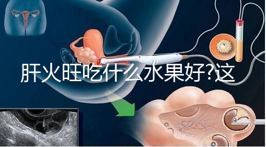 肝火旺吃什么水果好?這些水果能輕松去肝火