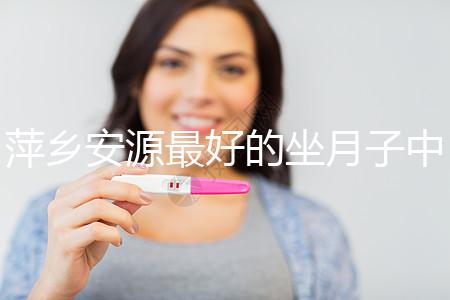 萍鄉(xiāng)安源最好的坐月子中心排名來了,看完2024哪個(gè)專業(yè)就知道了