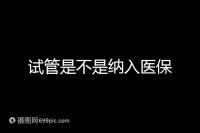 試管是不是納入醫(yī)保
