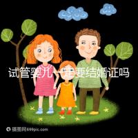 試管嬰兒一定要結(jié)婚證嗎？試管嬰兒還要結(jié)婚證嗎？