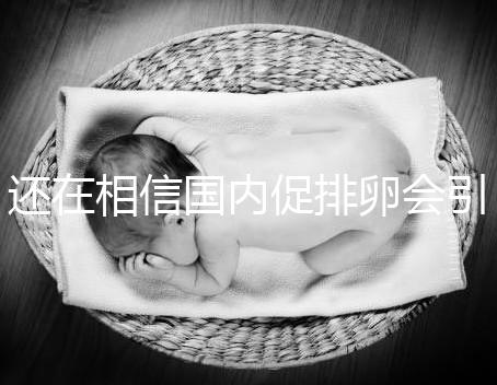 還在相信國內促排卵會引起卵巢早衰？別信謠言先看真相