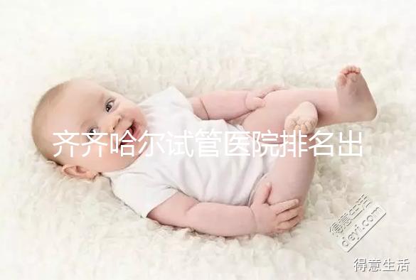 齊齊哈爾試管醫(yī)院排名出爐,哪家助孕機(jī)構(gòu)成功率高一覽了然