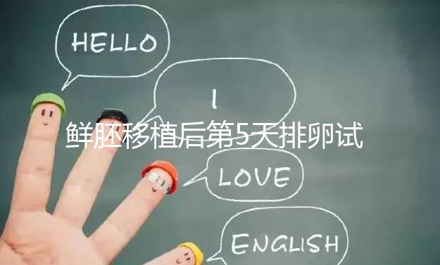 鮮胚移植后第5天排卵試紙白板正常嗎？“好孕”其實還在后面