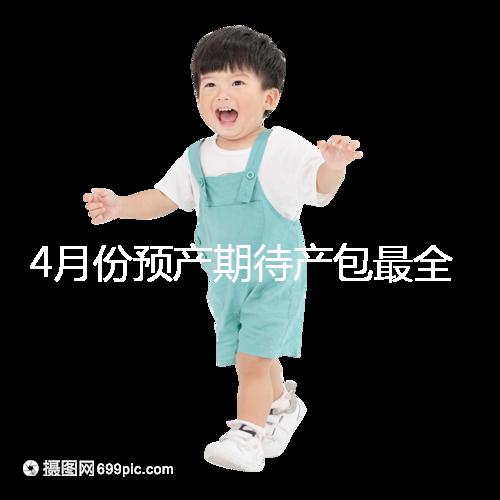 4月份預(yù)產(chǎn)期待產(chǎn)包最全清單表匯總，保證安穩(wěn)度過月子