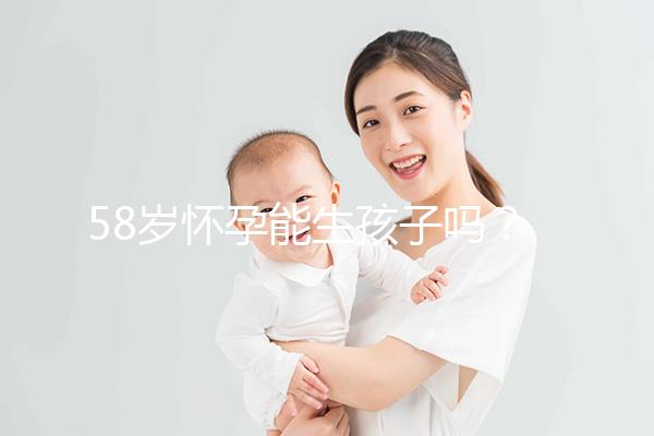58歲懷孕能生孩子嗎？這3個因素決定高齡女性生育力