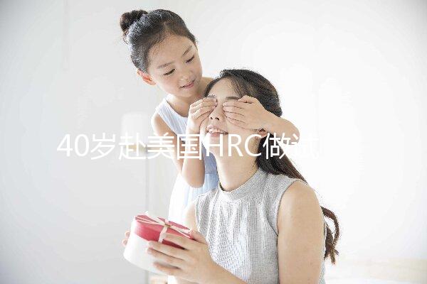40歲赴美國HRC做試管嬰兒真實經歷，別再被不良中介給騙了