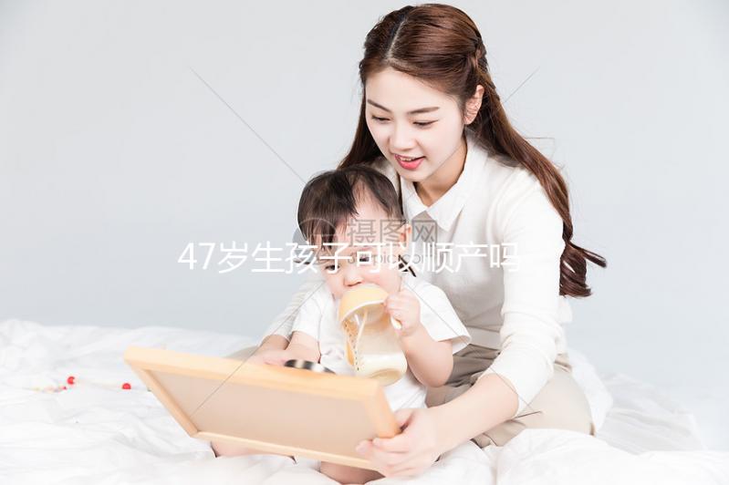 47歲生孩子可以順產(chǎn)嗎?4個妙招提升順產(chǎn)成功率