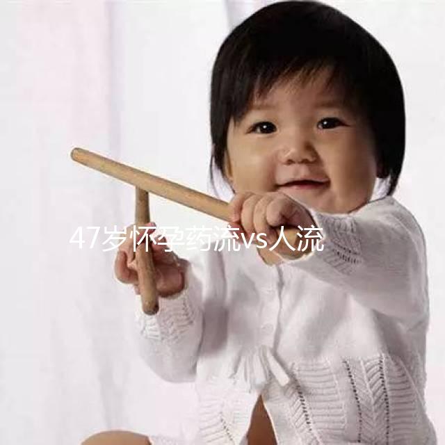 47歲懷孕藥流vs人流,誰效果好誰危險(xiǎn)一覽無遺!