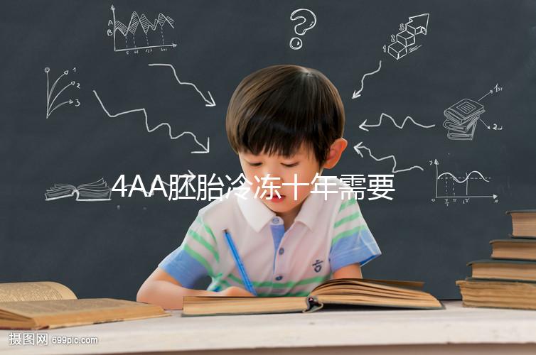 4AA胚胎冷凍十年需要多少錢?成活率高,收費(fèi)低