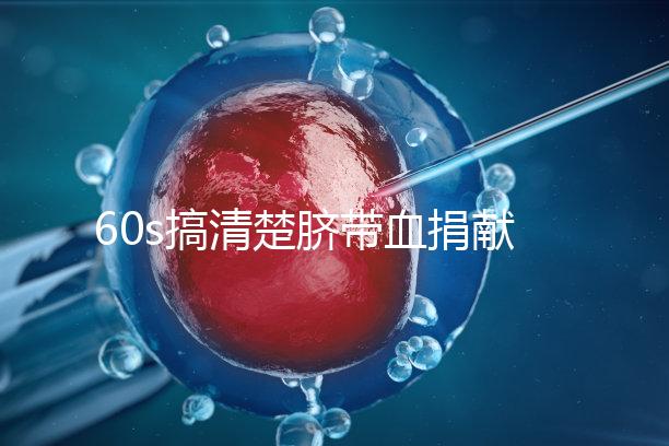 60s搞清楚臍帶血捐獻(xiàn)的騙局，看完門清楚有什么訣竅和風(fēng)險？