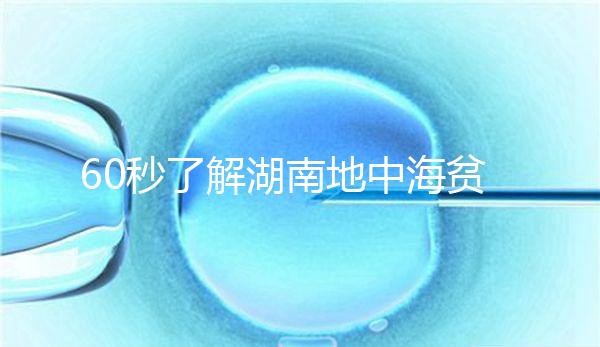 60秒了解湖南地中海貧血高發(fā)區(qū)是哪里,長(zhǎng)沙多不多來(lái)看