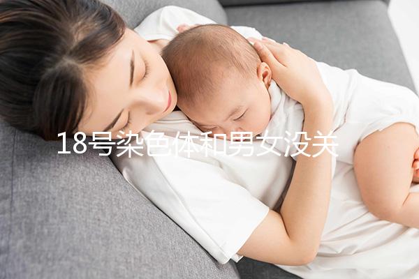 18號(hào)染色體和男女沒關(guān)系，但發(fā)生異常會(huì)導(dǎo)致這些疾病