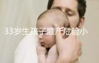 33歲生孩子順產危險小、恢復好，前提：頭位胎兒小于八斤