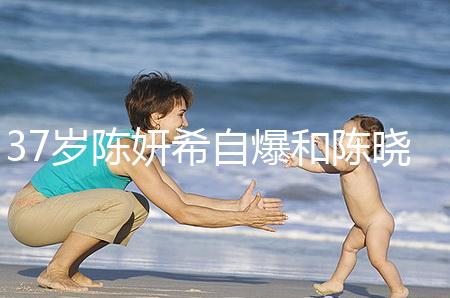 37歲陳妍希自爆和陳曉計(jì)劃生二胎，高齡備孕不容易