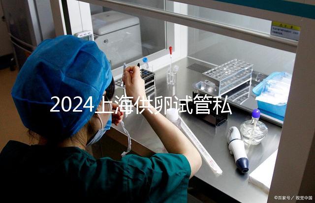 2024上海供卵試管私人醫(yī)院排名來襲，哪家好一目了然