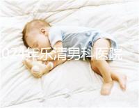 2024年樂清男科醫院哪家比較好看,想先把排名表收起來